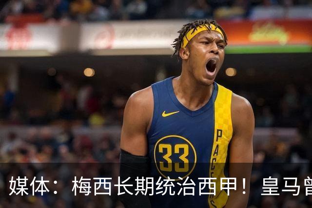 媒体：梅西长期统治西甲！皇马曾想招募他、但不可能成功！